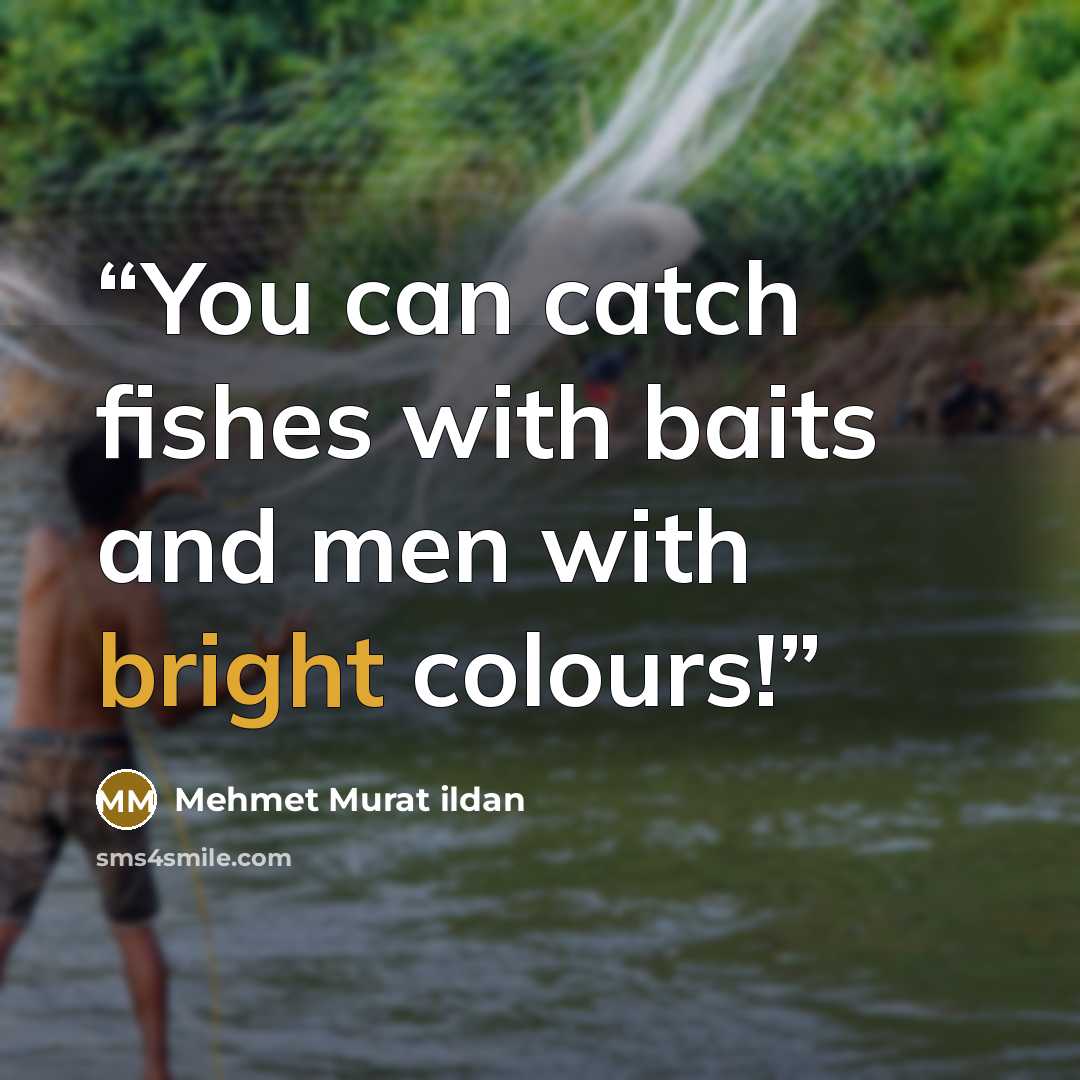 “You can catch fishes with baits and men with bright colours!” quote by Mehmet Murat ildan