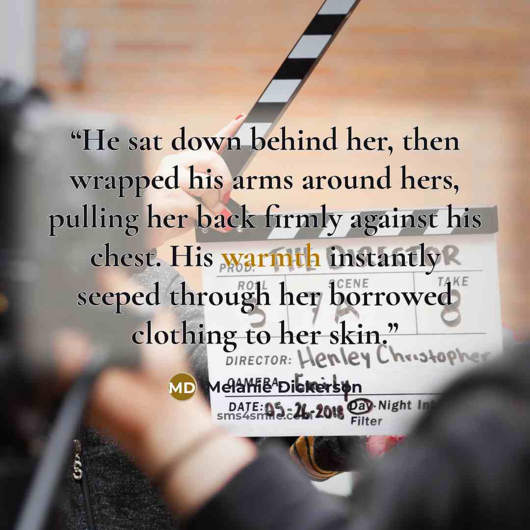 “He sat down behind her, then wrapped his arms around hers, pulling her back firmly against his chest. His warmth instantly seeped through her borrowed clothing to her skin.” quote by Melanie Dickerson