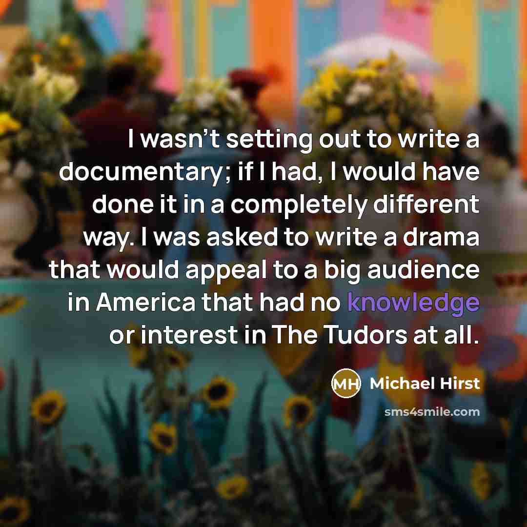 “I wasn't setting out to write a documentary; if I…” quote by Michael Hirst