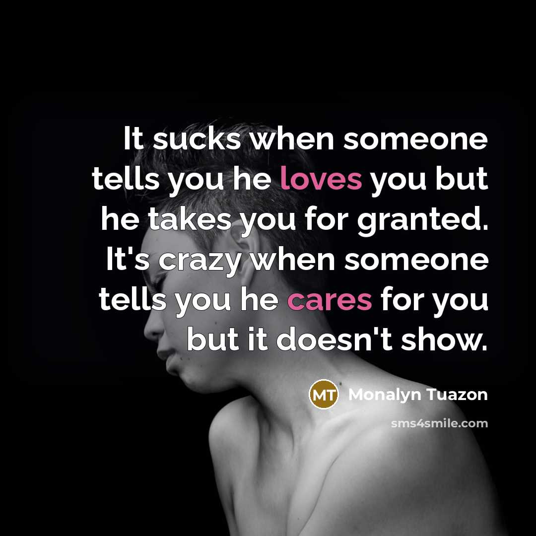 “It sucks when someone tells you he loves you but he takes you for granted. It's crazy when someone tells you he cares for you but it doesn't show.” quote by Monalyn Tuazon