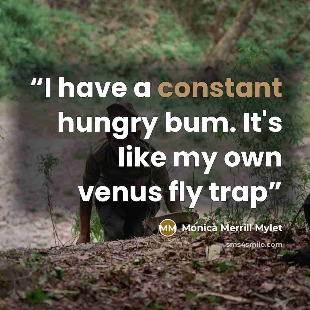 “I have a constant hungry bum. It's like my own venus fly trap” quote by Monica Merrill Mylet