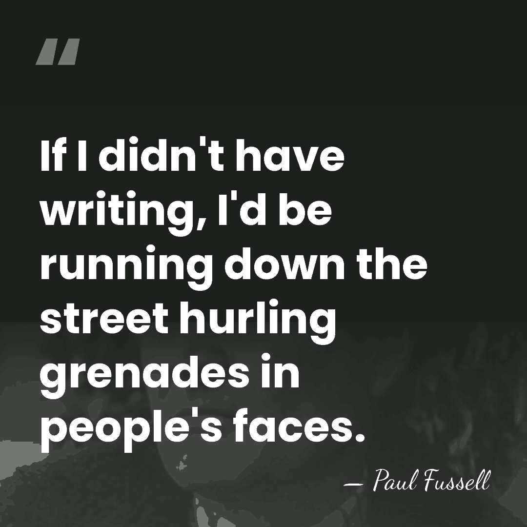If I didn't have writing, I'd be running down the street hurling&hellip; - Paul Fussell