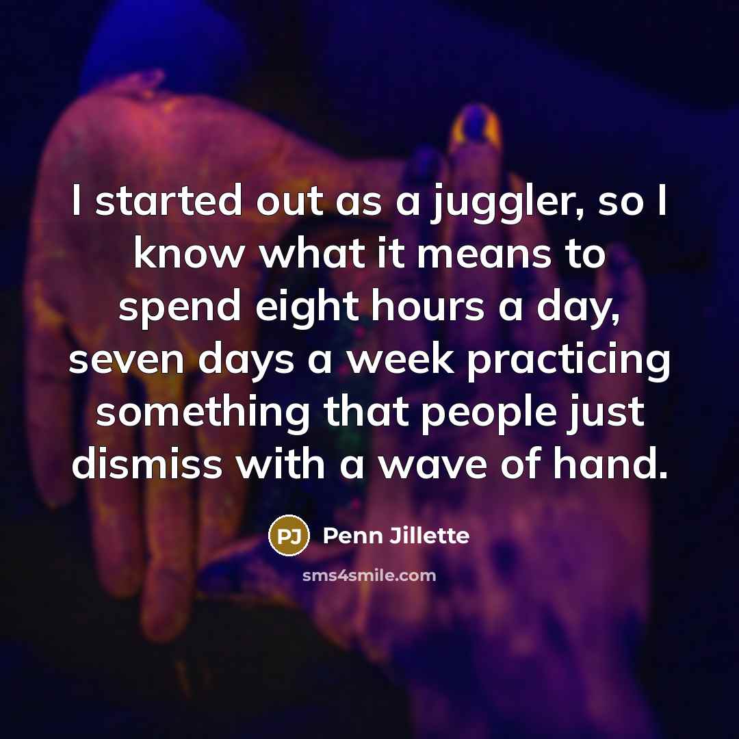 “I started out as a juggler, so I know what…” quote by Penn Jillette