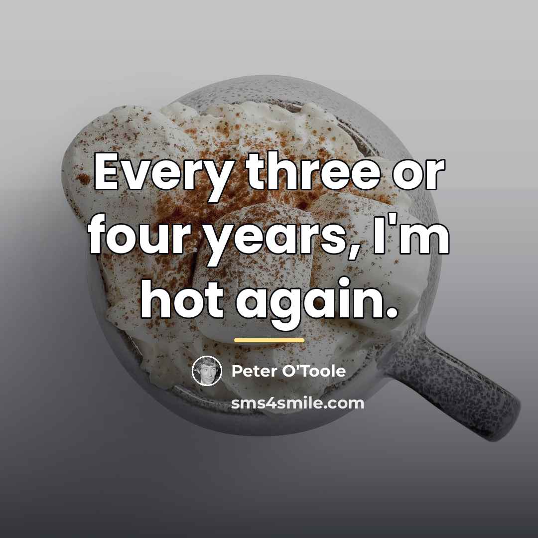 “Every three or four years, I'm hot again.…” quote by Peter O'Toole