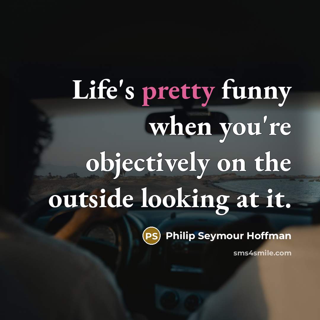 “Life's pretty funny when you're objectively on the outside looking…” quote by Philip Seymour Hoffman