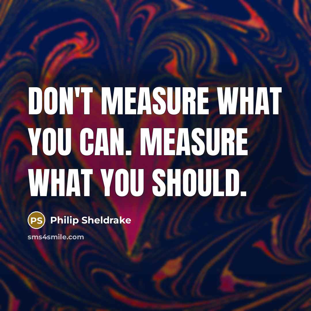 “Don't measure what you can. Measure what you should.” quote by Philip Sheldrake