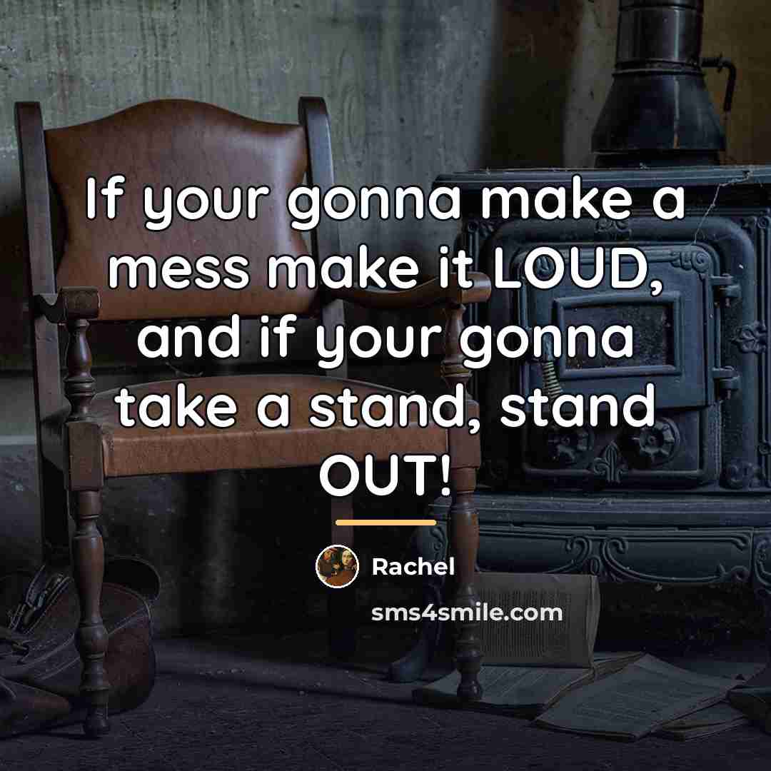 “If your gonna make a mess make it LOUD, and…” quote by Rachel