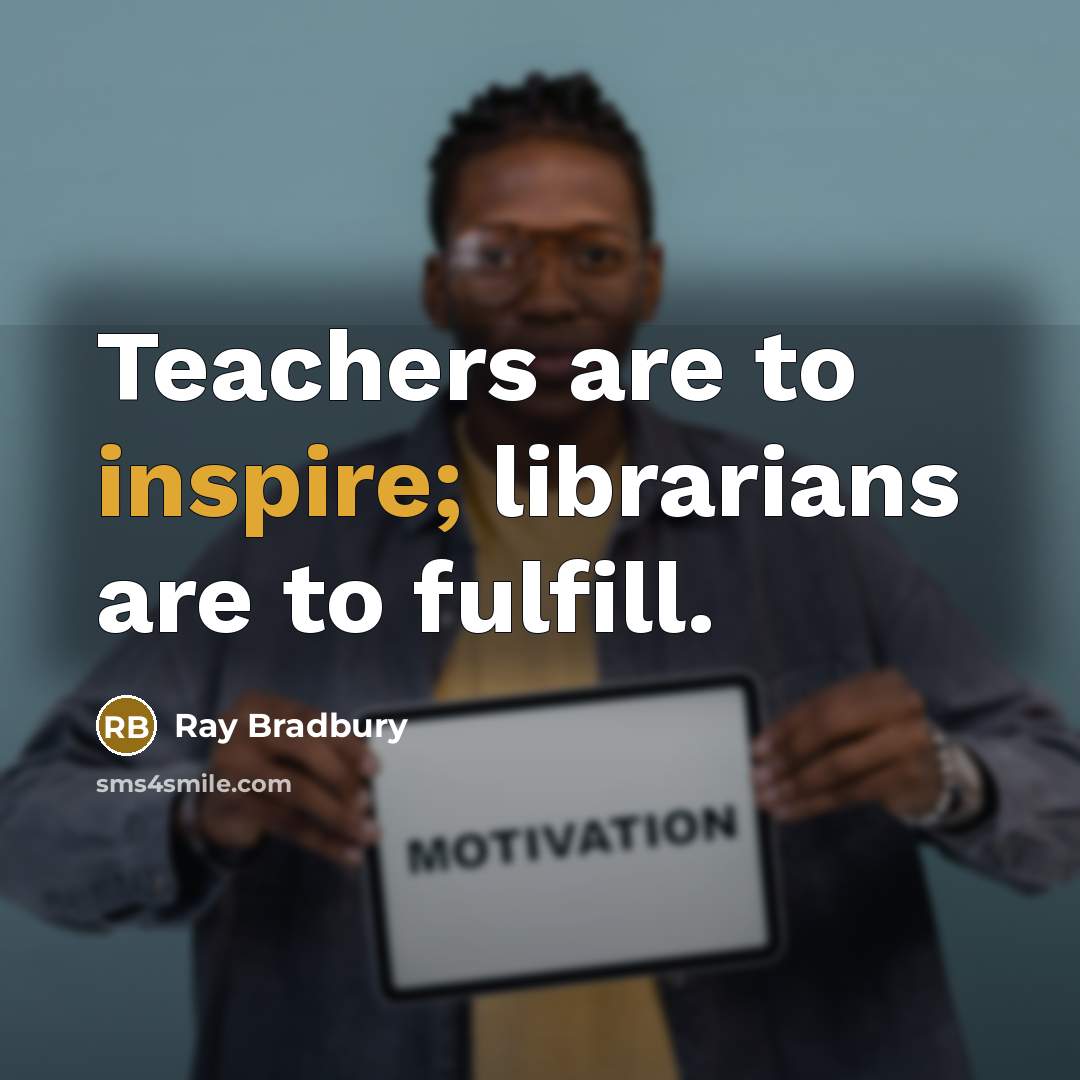 “Teachers are to inspire; librarians are to fulfill.…” quote by Ray Bradbury
