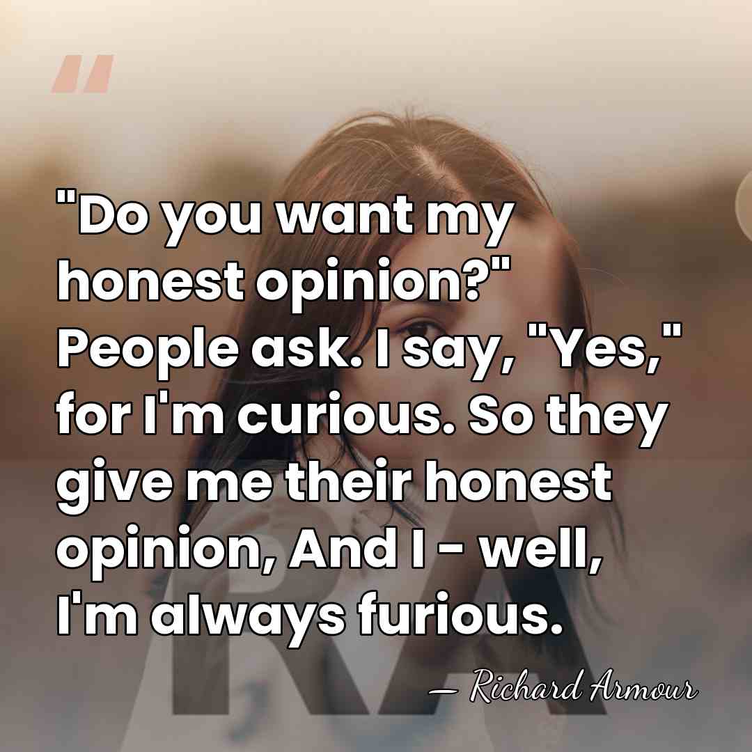 "Do you want my honest opinion?" People ask. I say, "Yes," for&hellip; - Richard Armour