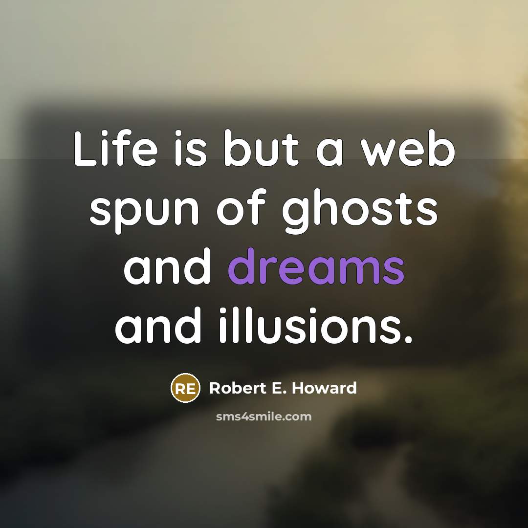 “Life is but a web spun of ghosts and dreams…” quote by Robert E. Howard