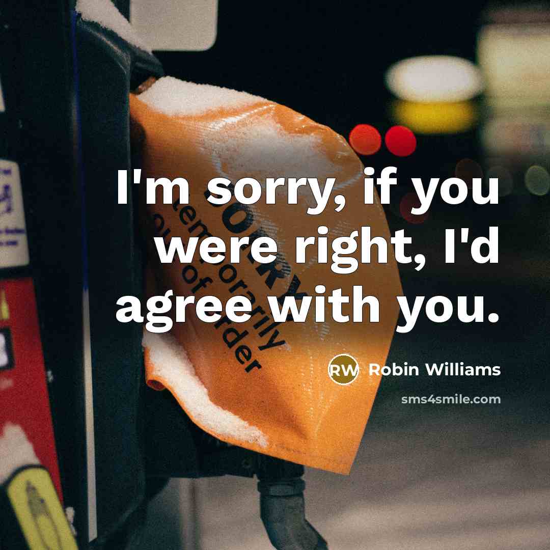“I'm sorry, if you were right, I'd agree with you.…” quote by Robin Williams