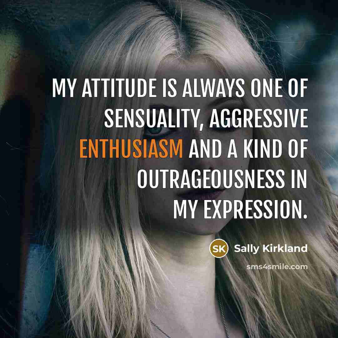 “My attitude is always one of sensuality, aggressive enthusiasm and…” quote by Sally Kirkland