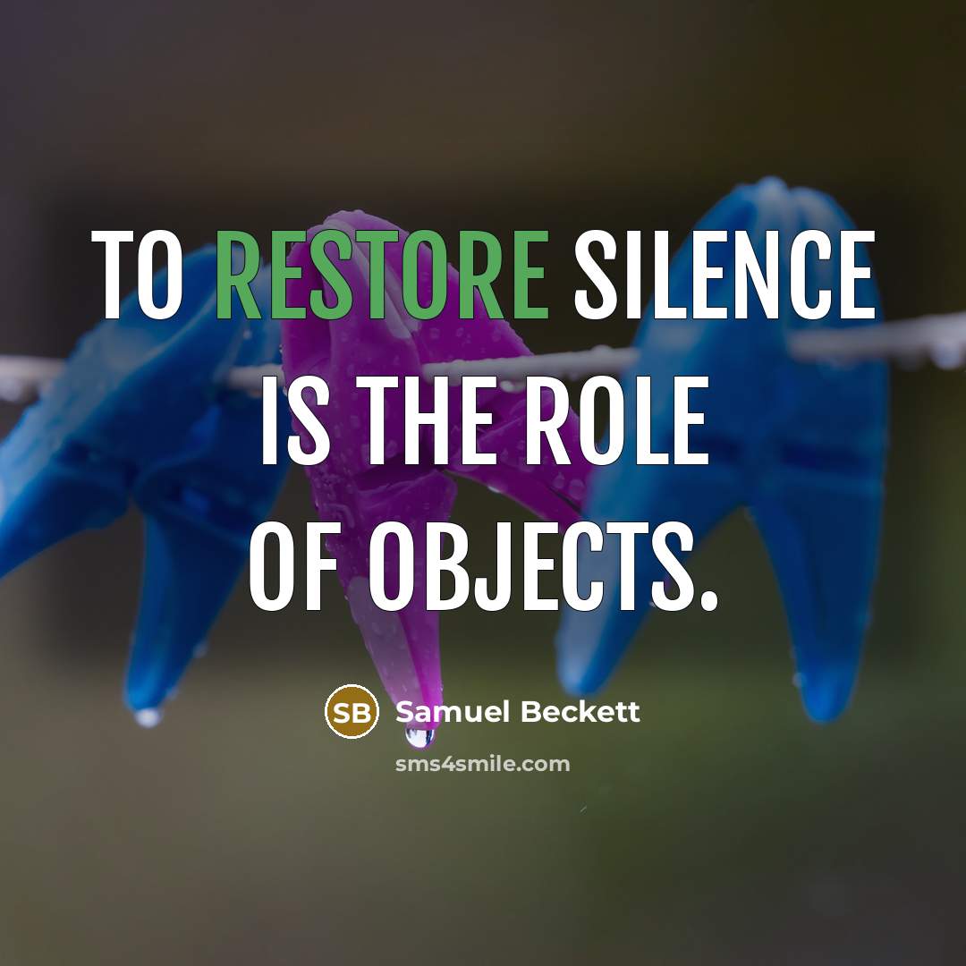 “To restore silence is the role of objects.…” quote by Samuel Beckett