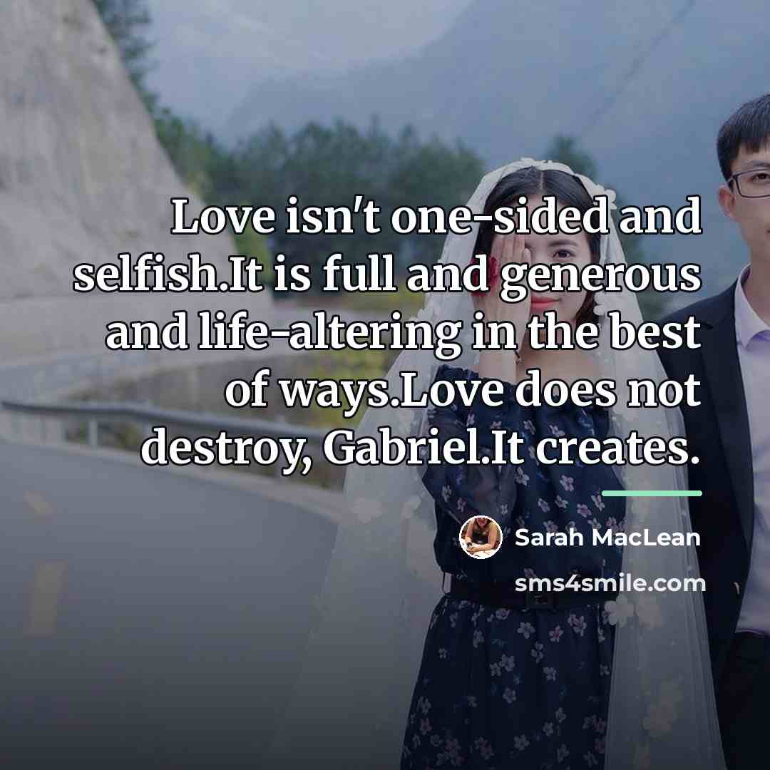 “Love isn't one-sided and selfish.It is full and generous and…” quote by Sarah MacLean