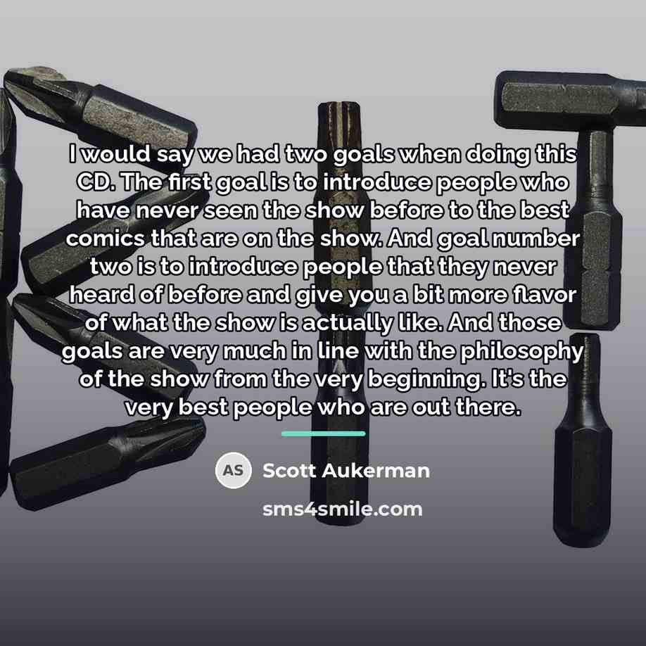 “I would say we had two goals when doing this…” quote by Scott Aukerman