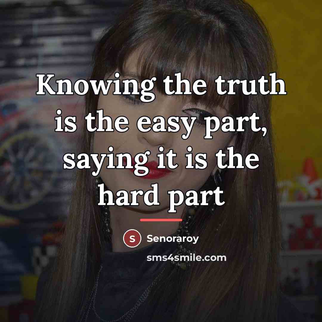 “Knowing the truth is the easy part, saying it is…” quote by Senoraroy