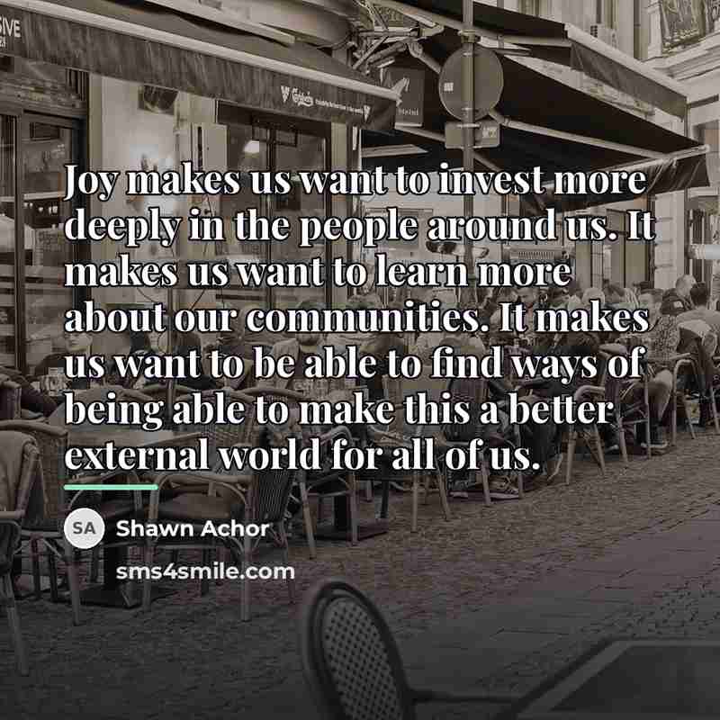“Joy makes us want to invest more deeply in the…” quote by Shawn Achor
