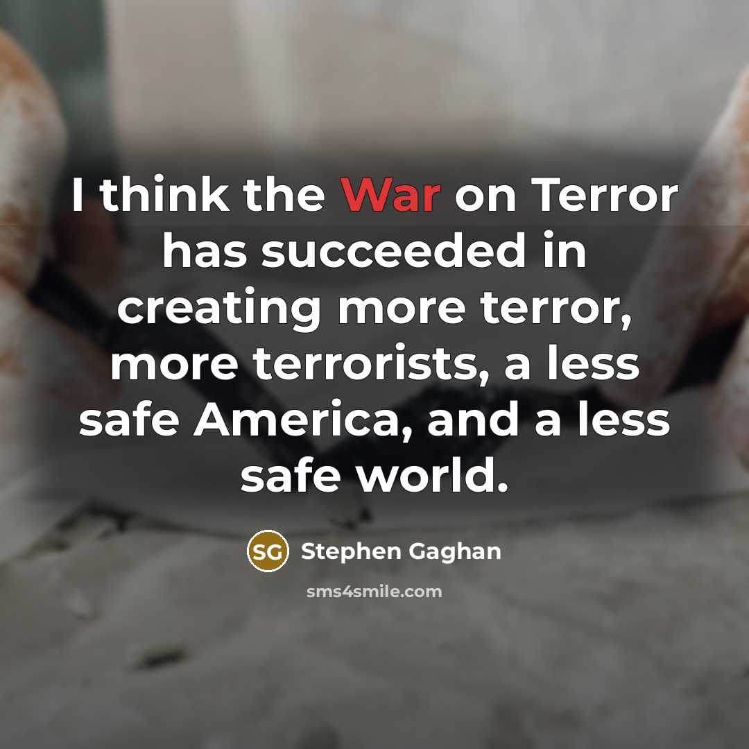 “I think the War on Terror has succeeded in creating…” quote by Stephen Gaghan