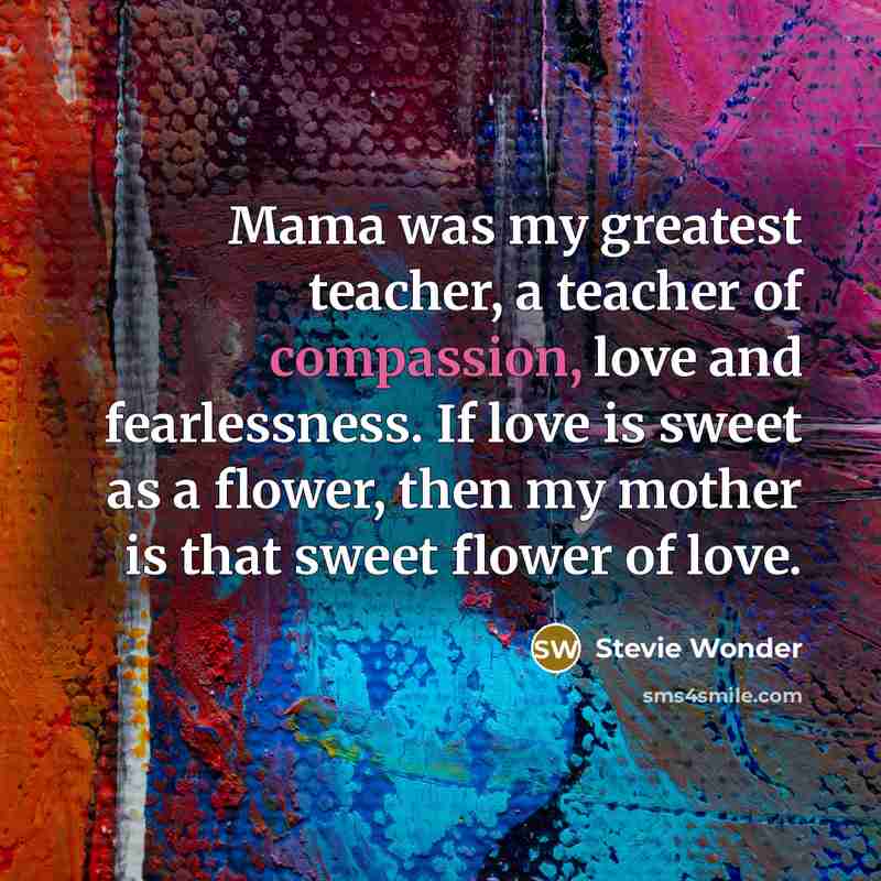 “Mama was my greatest teacher, a teacher of compassion, love…” quote by Stevie Wonder