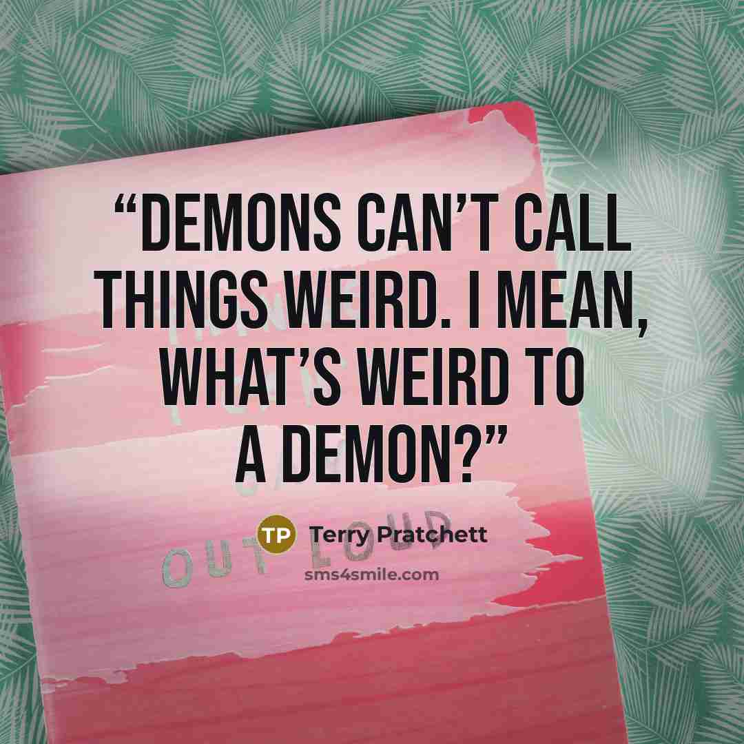 “Demons can’t call things weird. I mean, what’s weird to a demon?” quote by Terry Pratchett
