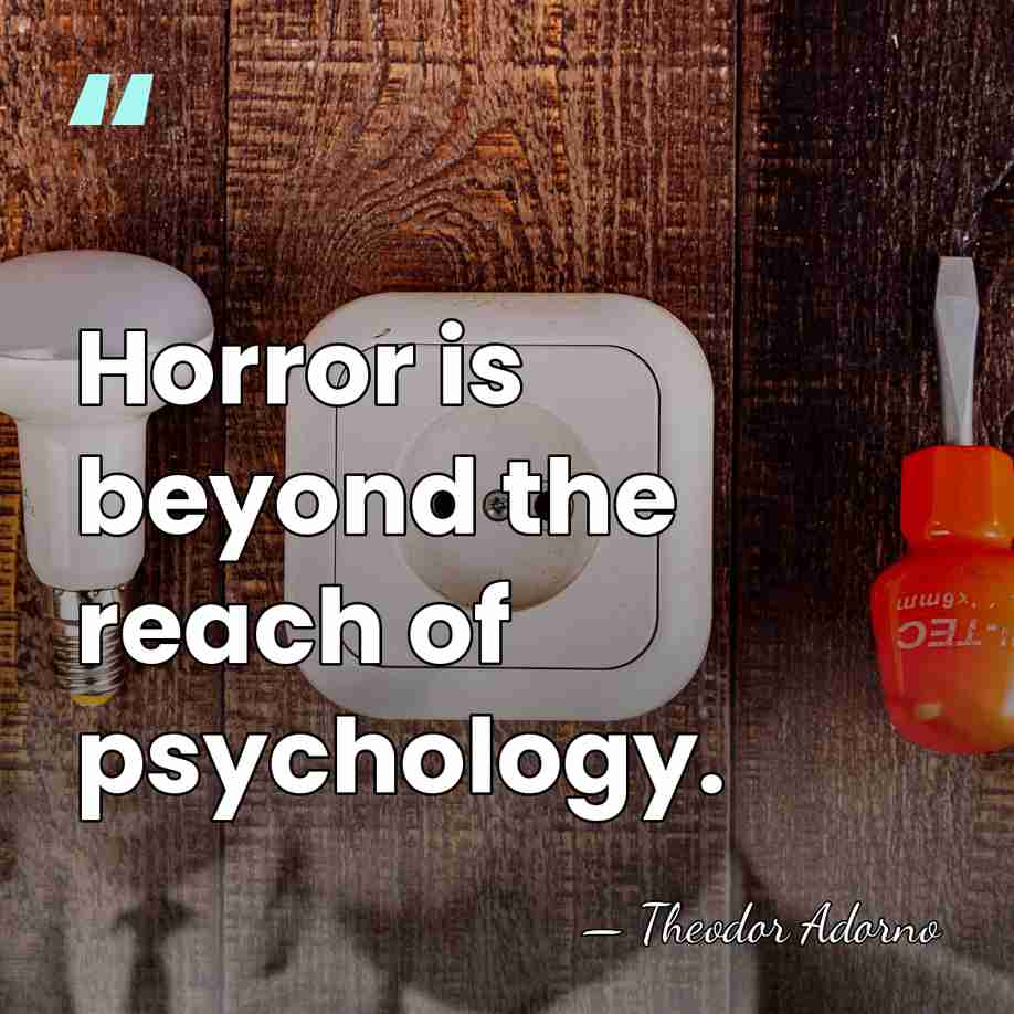 Horror is beyond the reach of psychology. - Theodor Adorno