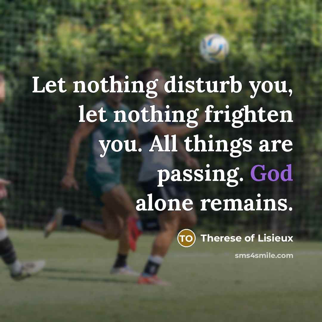 “Let nothing disturb you, let nothing frighten you. All things…” quote by Therese of Lisieux