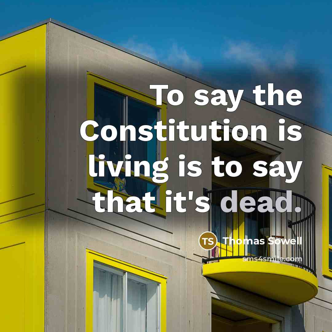 “To say the Constitution is living is to say that…” quote by Thomas Sowell