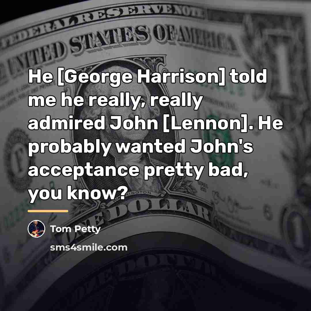 “He [George Harrison] told me he really, really admired John…” quote by Tom Petty