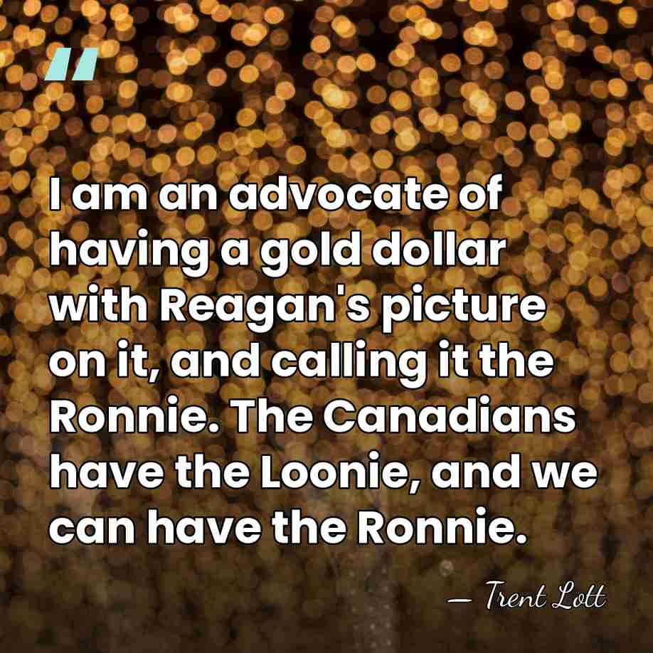 I am an advocate of having a gold dollar with Reagan's picture&hellip; - Trent Lott