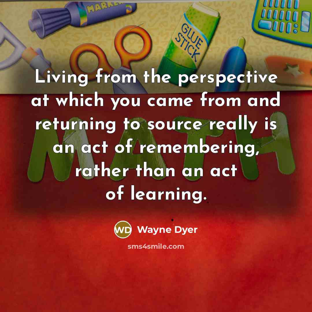 “Living from the perspective at which you came from and…” quote by Wayne Dyer