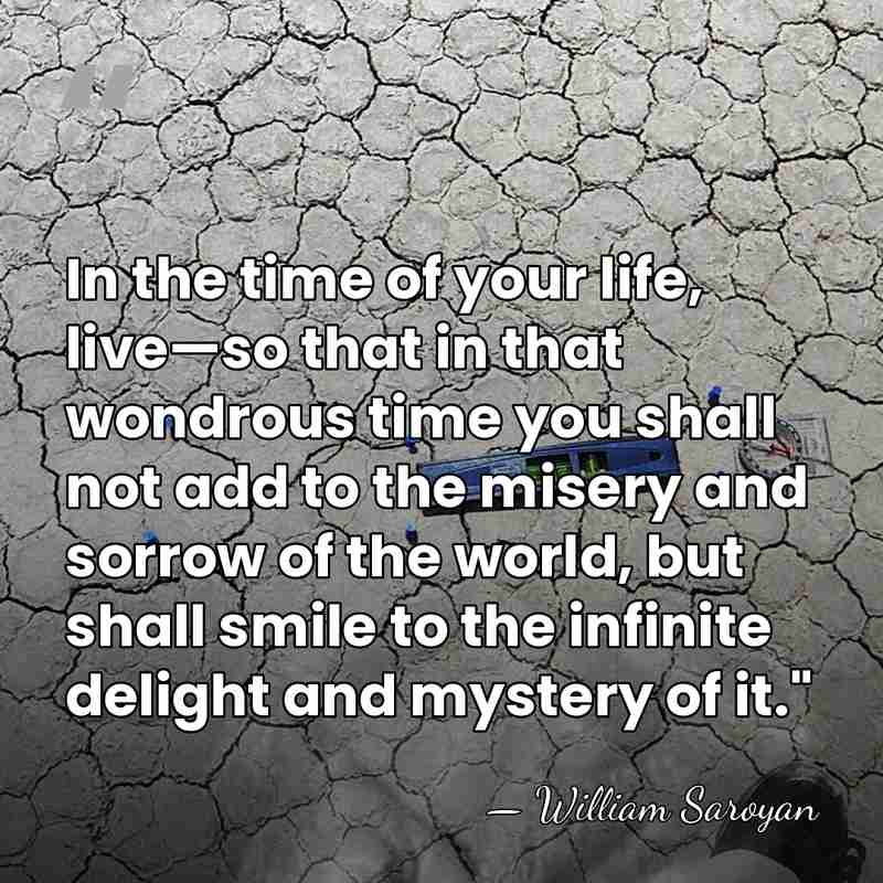 In the time of your life, live—so that in that wondrous time&hellip; - William Saroyan