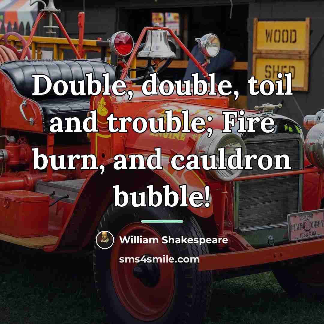 “Double, double, toil and trouble; Fire burn, and cauldron bubble!…” quote by William Shakespeare