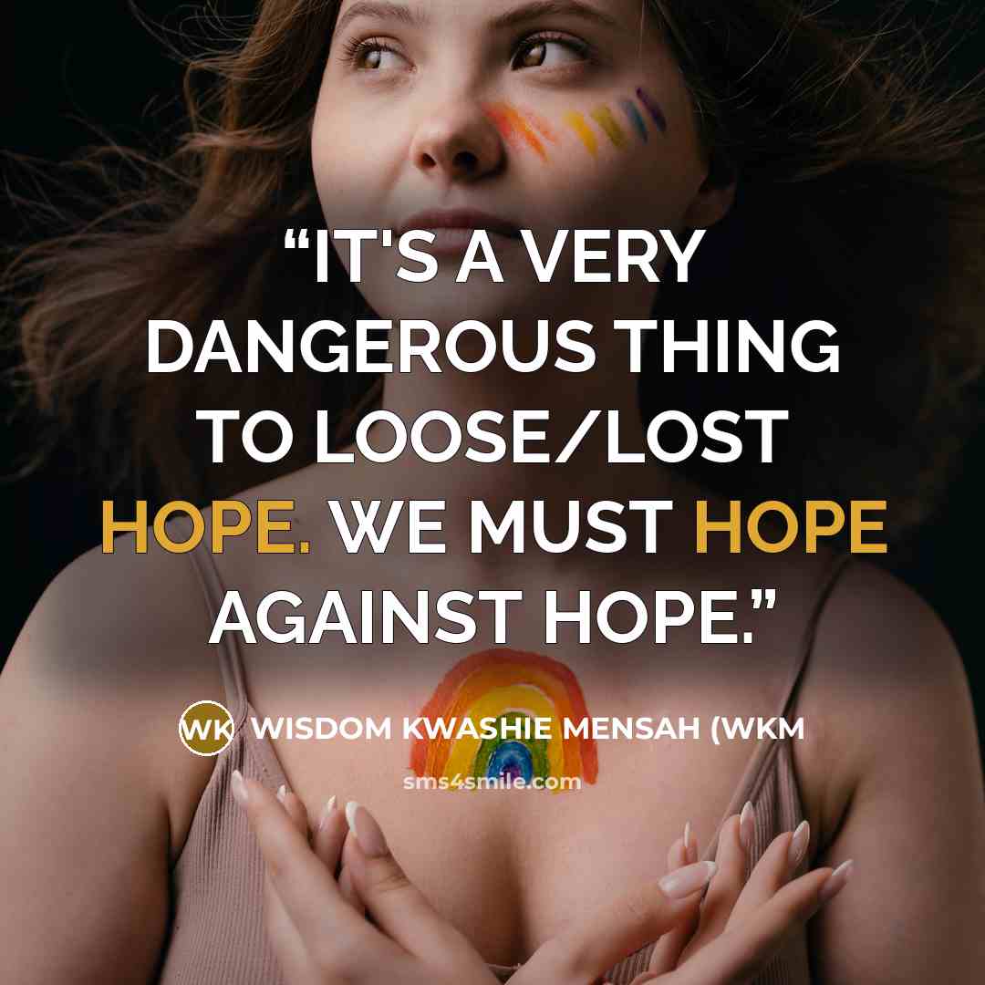 “IT'S A VERY DANGEROUS THING TO LOOSE/LOST HOPE. WE MUST HOPE AGAINST HOPE.” quote by WISDOM KWASHIE MENSAH (WKM