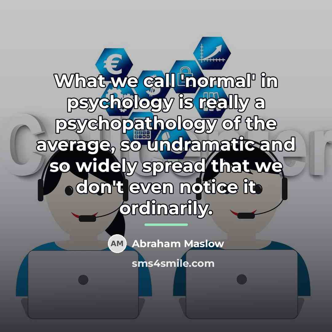 “What we call 'normal' in psychology is really a psychopathology…” quote by Abraham Maslow