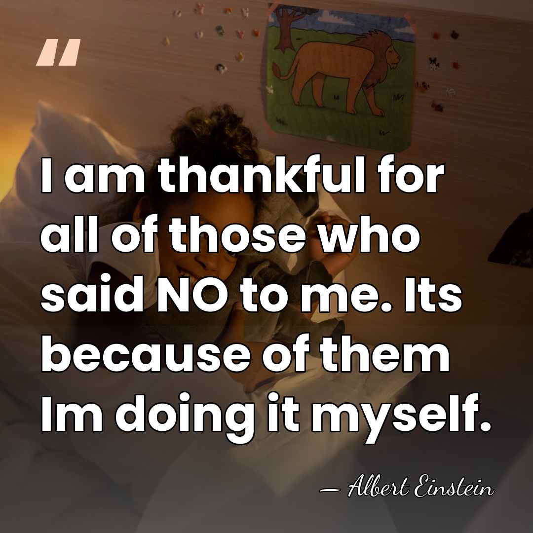 I am thankful for all of those who said NO to me.&hellip; - Albert Einstein