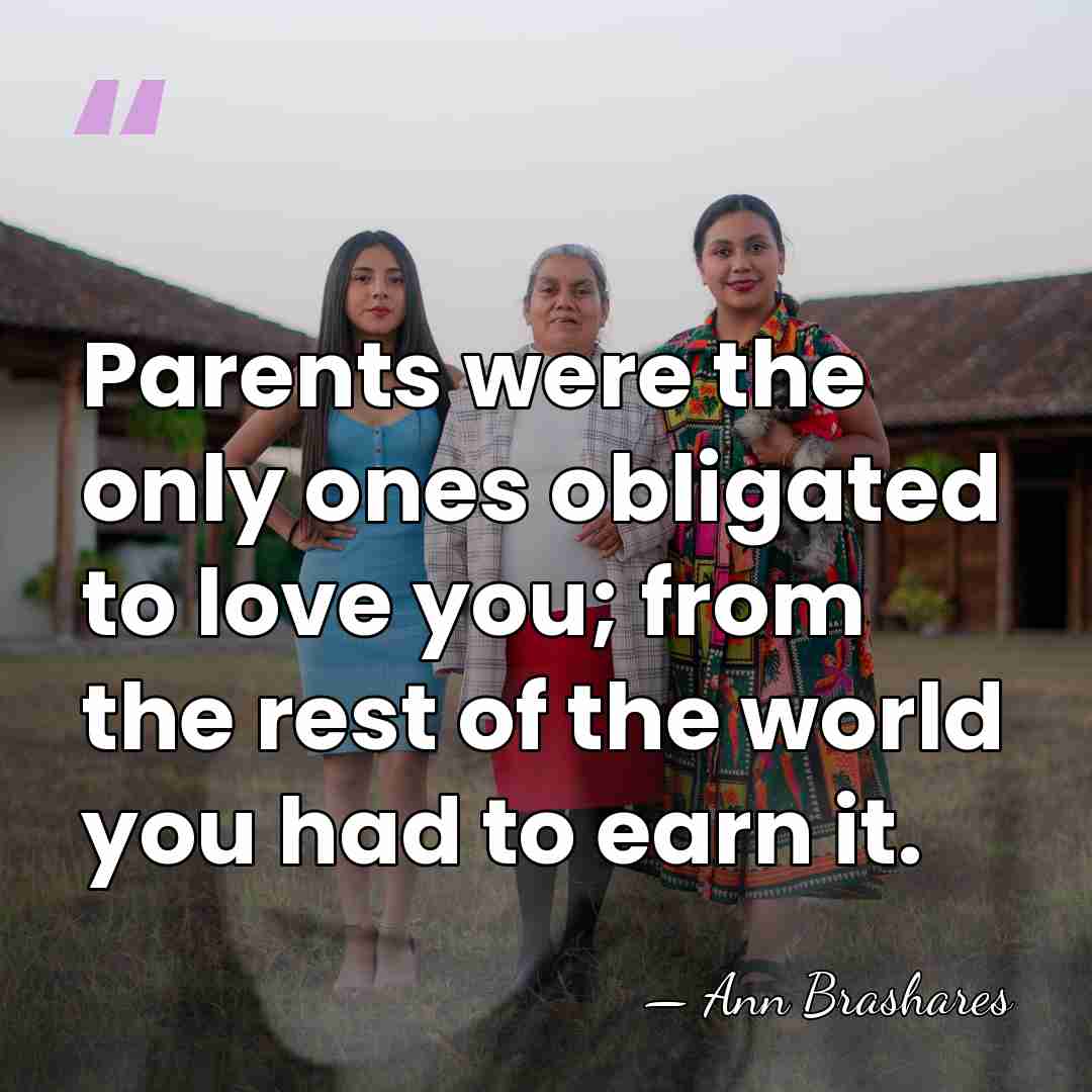 Parents were the only ones obligated to love you; from the rest&hellip; - Ann Brashares