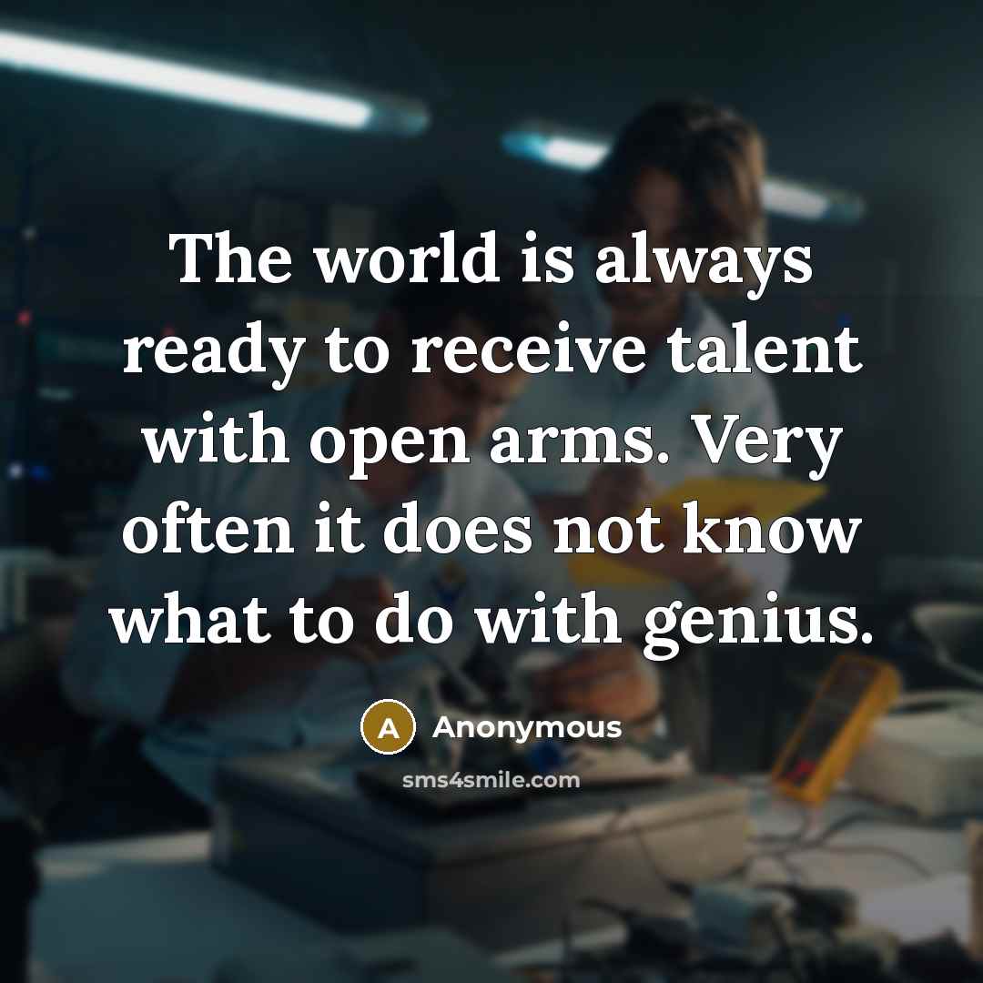 “The world is always ready to receive talent with open…” quote by Anonymous