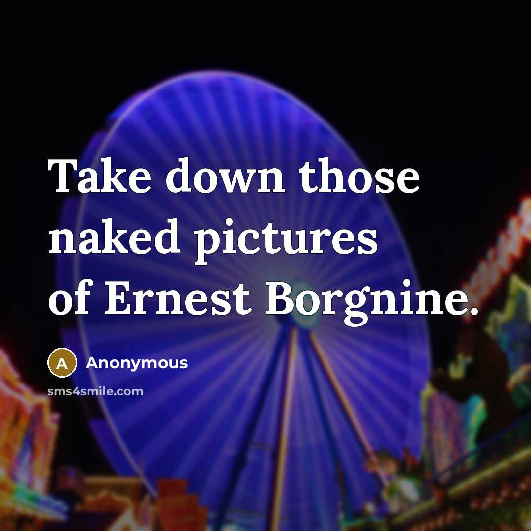 “Take down those naked pictures of Ernest Borgnine.…” quote by Anonymous