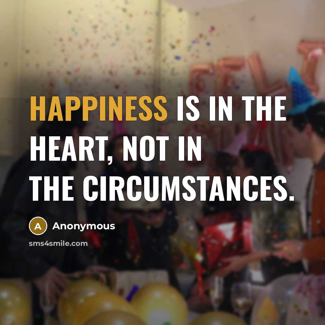“Happiness is in the heart, not in the circumstances.…” quote by Anonymous