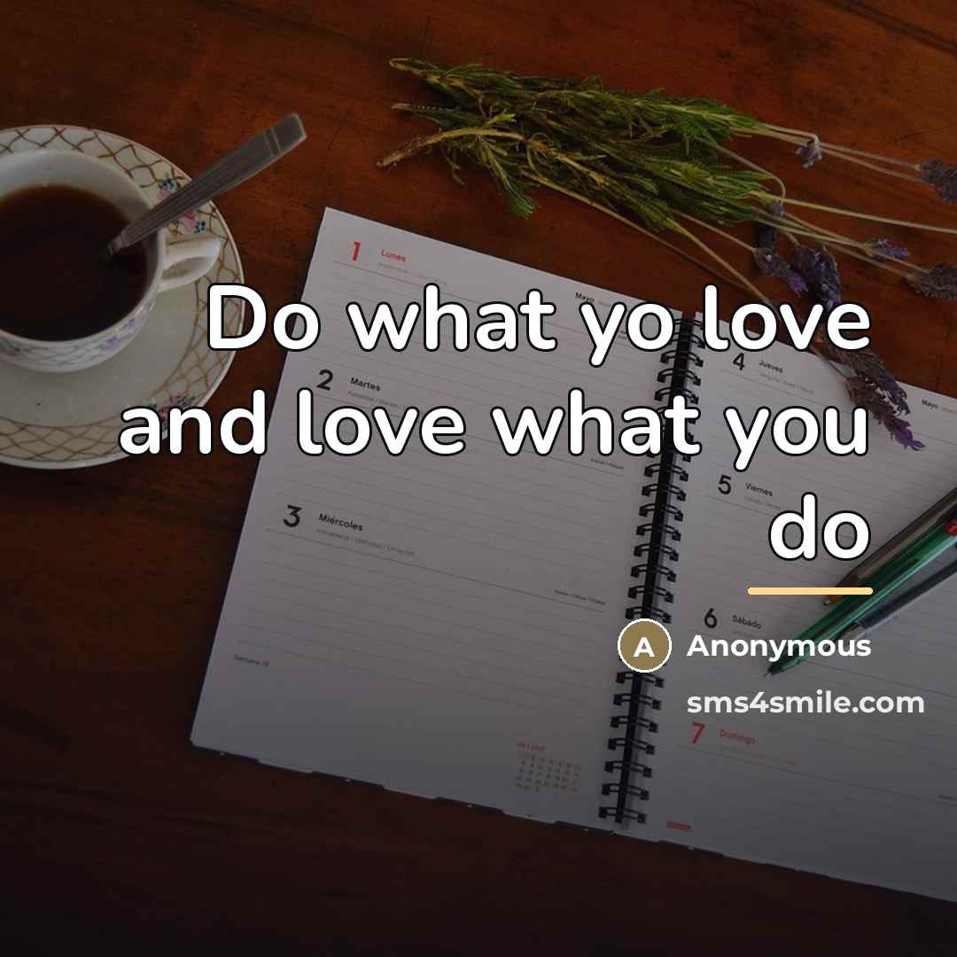 “Do what yo love and love what you do…” quote by Anonymous