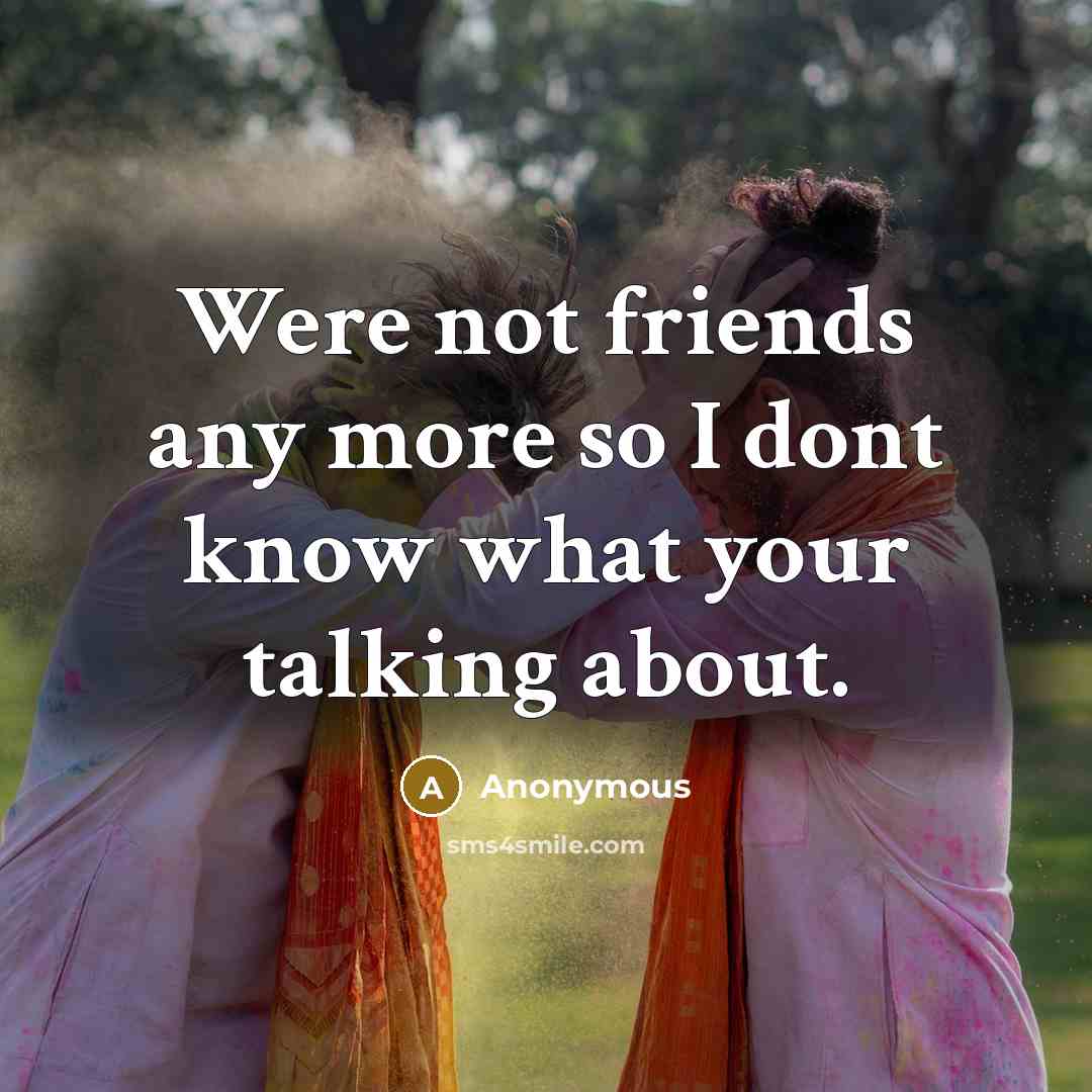 “Were not friends any more so I dont know what…” quote by Anonymous