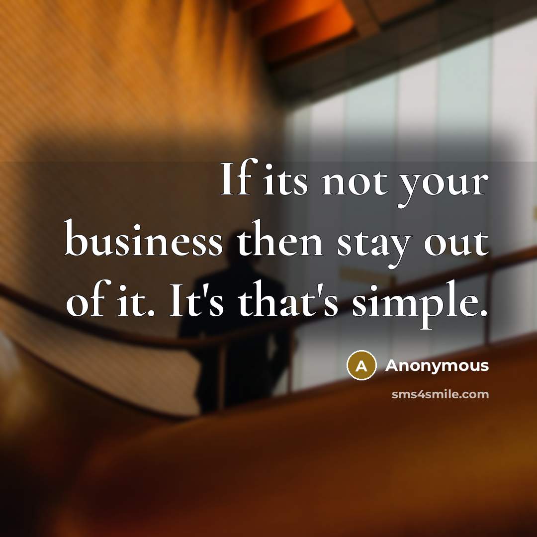 “If its not your business then stay out of it. It's that's simple.” quote by Anonymous
