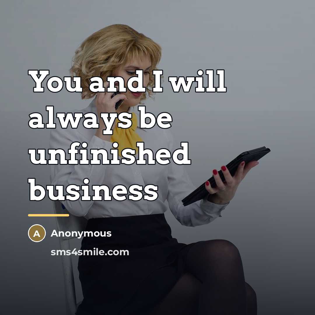 “You and I will always be unfinished business…” quote by Anonymous