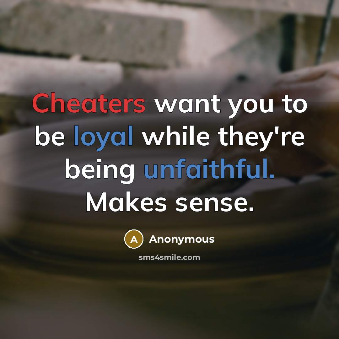 “Cheaters want you to be loyal while they're being unfaithful. Makes sense.” quote by Anonymous
