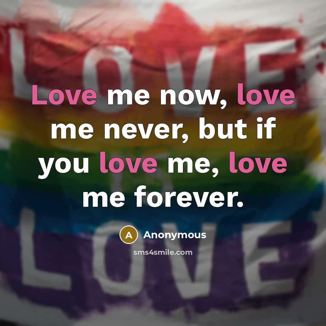 “Love me now, love me never, but if you love me, love me forever.” quote by Anonymous