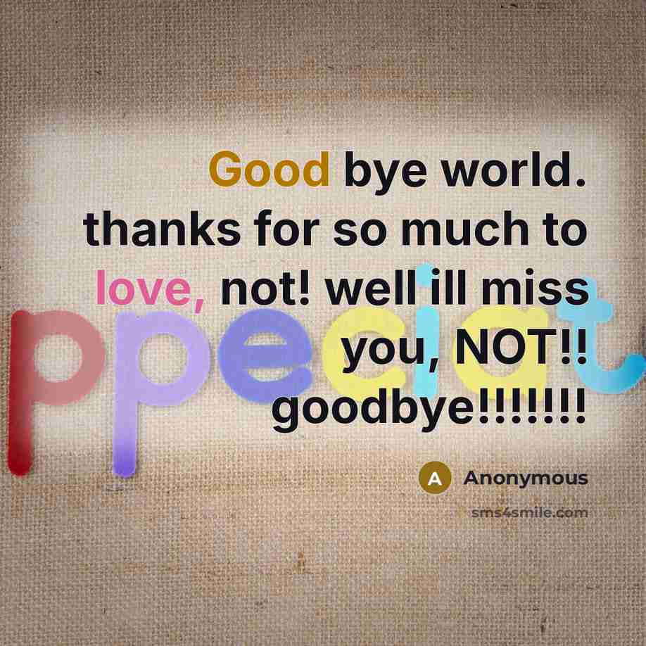 “Good bye world. thanks for so much to love, not! well ill miss you, NOT!! goodbye!!!!!!!” quote by Anonymous