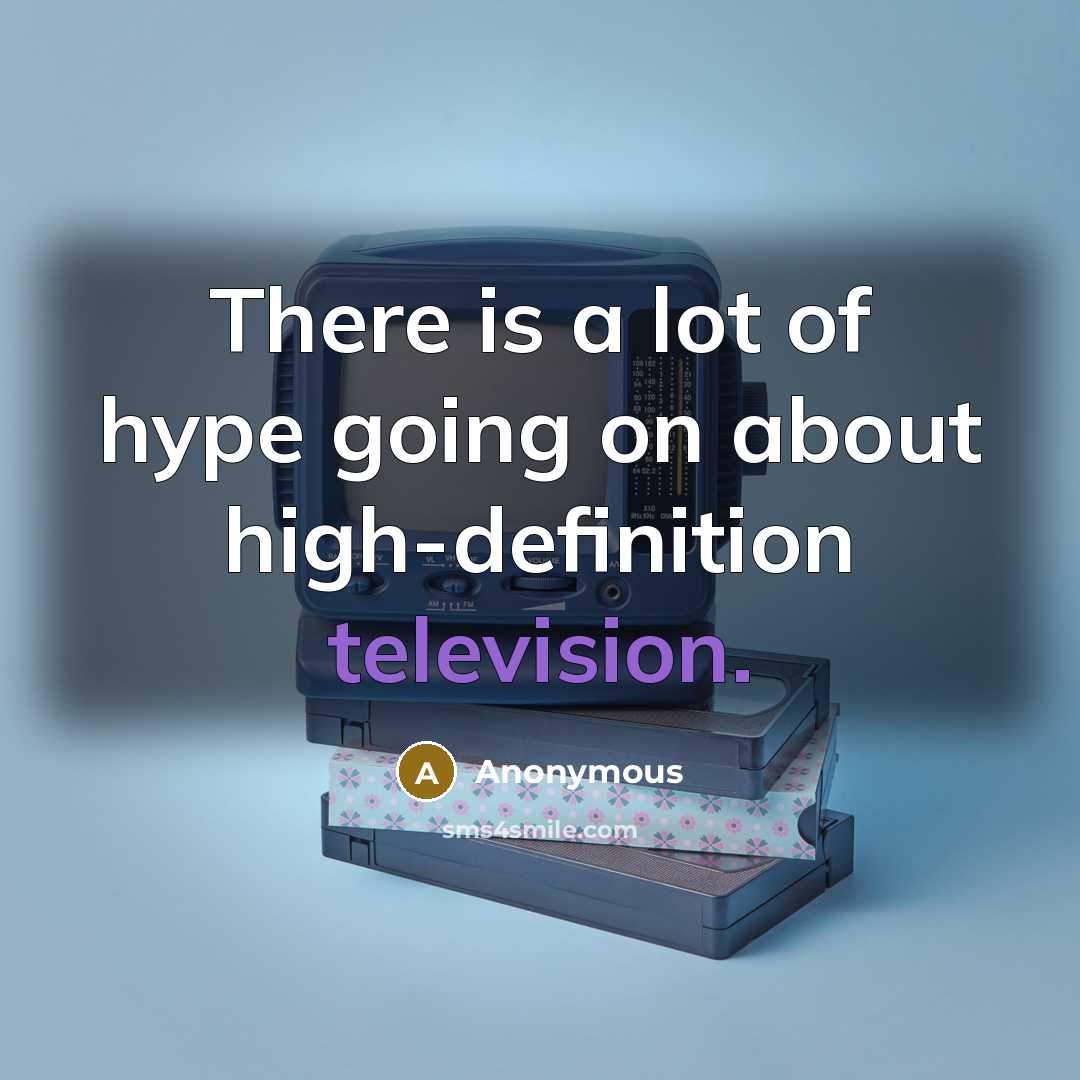 “There is a lot of hype going on about high-definition television.” quote by Anonymous