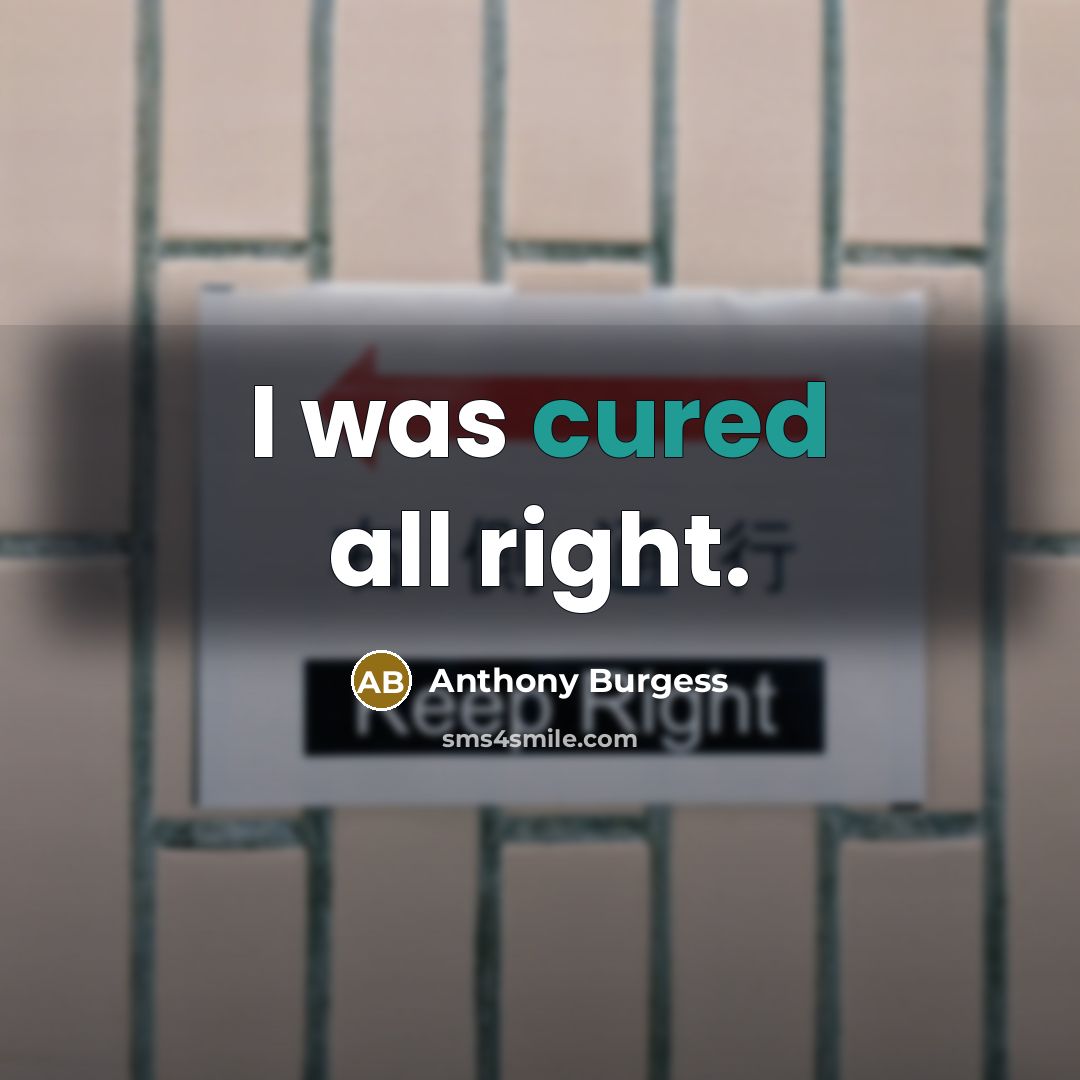 “I was cured all right.” quote by Anthony Burgess