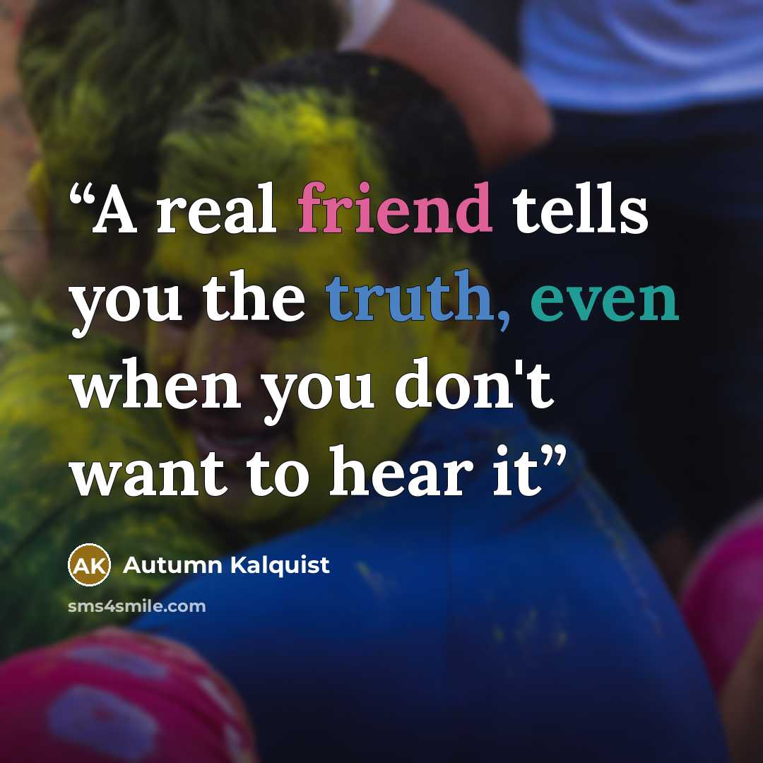 “A real friend tells you the truth, even when you don't want to hear it” quote by Autumn Kalquist