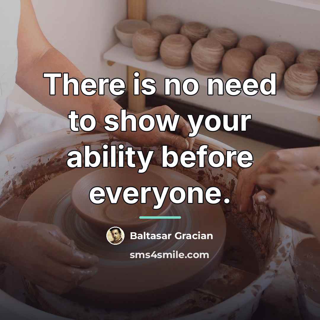 “There is no need to show your ability before everyone.…” quote by Baltasar Gracian